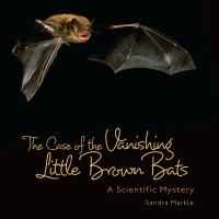Book Jacket for: The case of the vanishing little brown bats : a scientific mystery