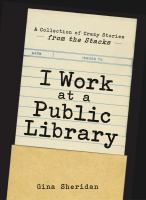 Book Jacket for: I work at a public library : a collection of crazy stories from the stacks